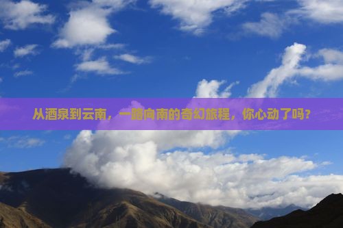 酒泉去云南旅游