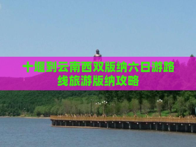 十堰到云南西双版纳六日游