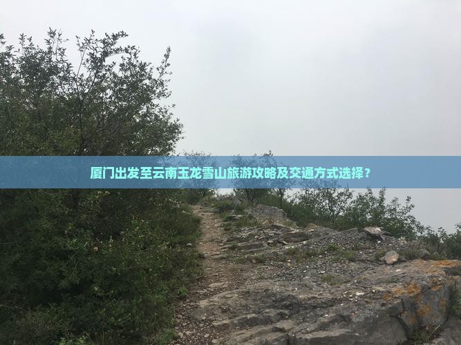 厦门到云南玉龙雪山景点 厦门到云南玉龙雪山景点