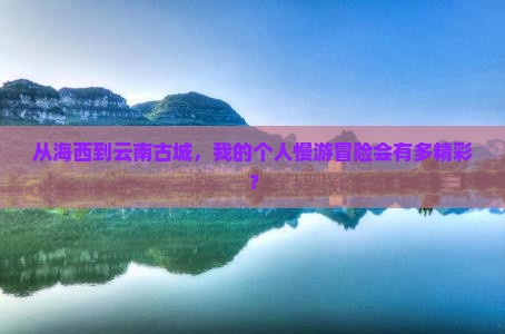 海西到云南古城个人游
