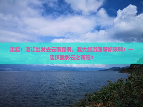 湛江去云南昆明大型旅游团