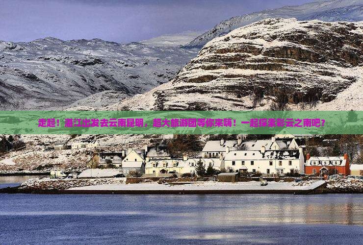 湛江去云南昆明大型旅游团