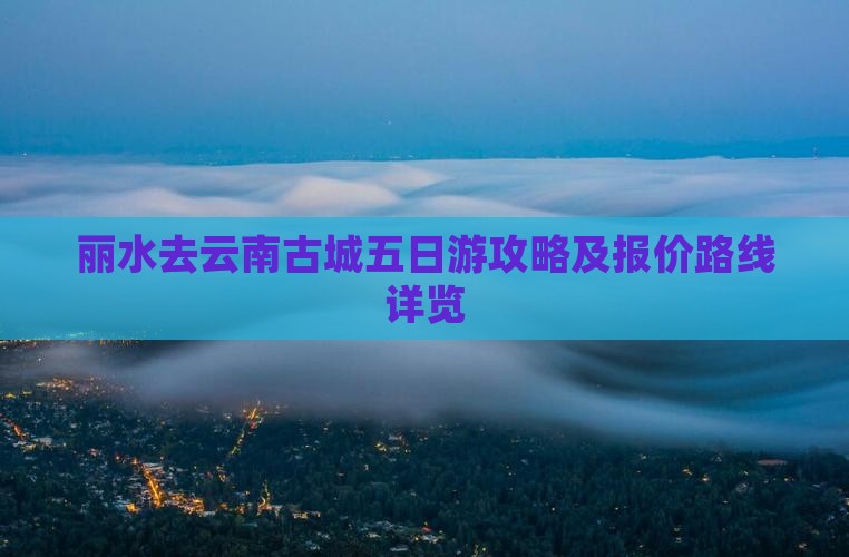 丽水去云南古城五日游