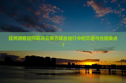 抚州去云南古城自由行