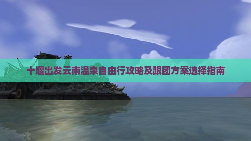 十堰去云南温泉自由团
