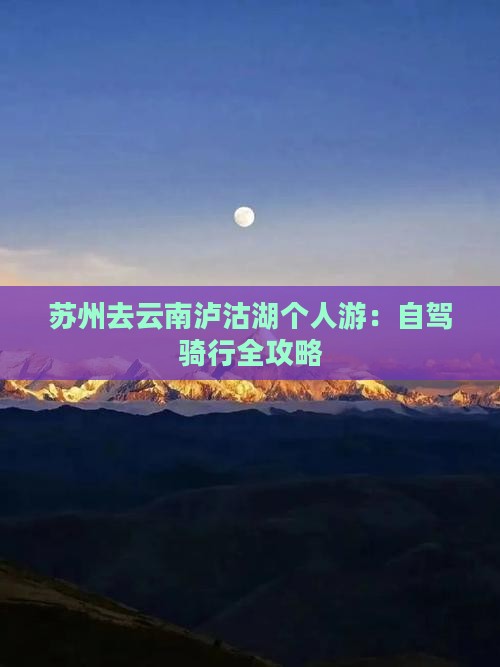 苏州去云南泸沽湖个人游