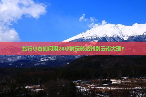 达州到云南大理一日