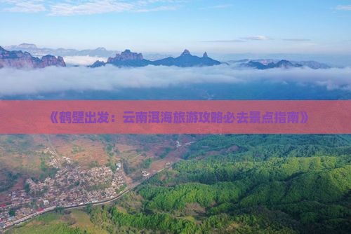 鹤壁到云南洱海必去地