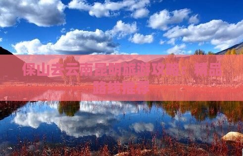 保山去云南昆明旅游