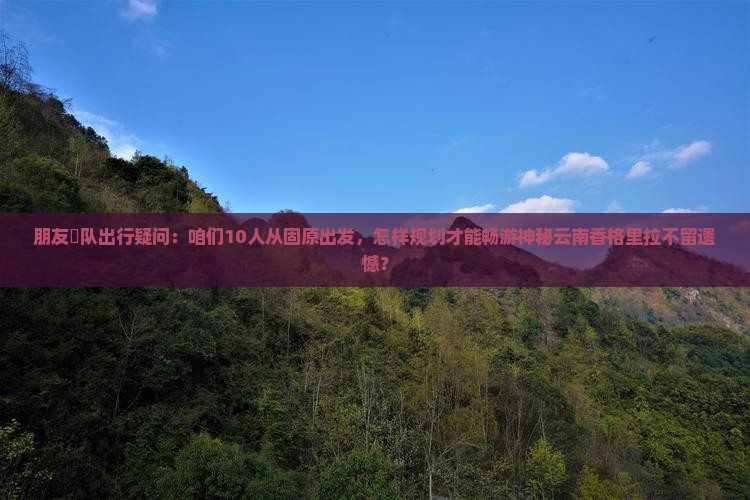 固原去云南香格里拉团体旅游