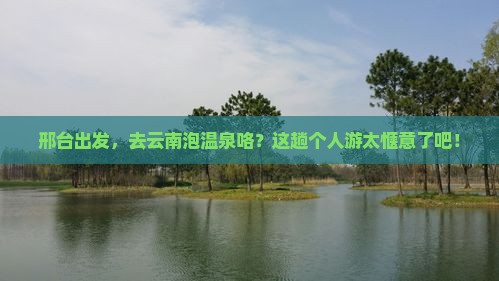 邢台去云南温泉个人游