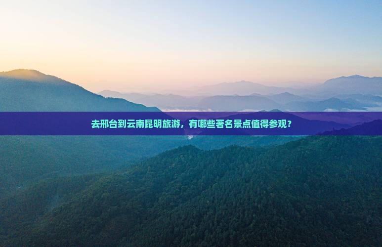邢台去云南昆明景点