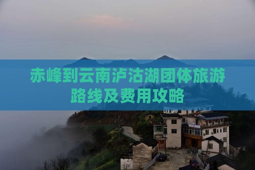 赤峰到云南泸沽湖团体旅游