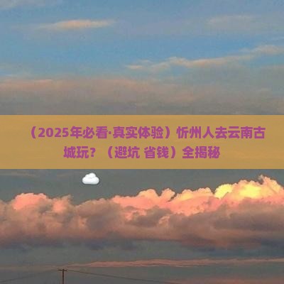 忻州去云南古城哪里玩