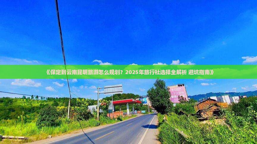 保定到云南昆明旅行社 保定到云南昆明旅行社