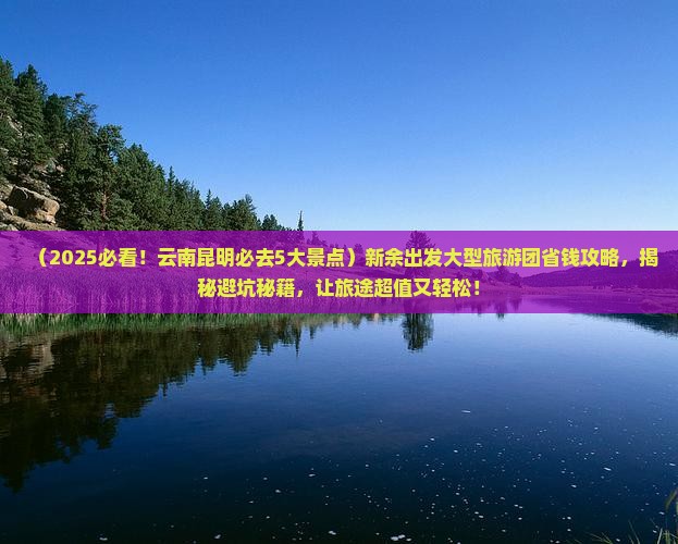 新余到云南昆明大型旅游团