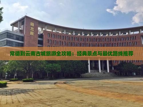 常德到云南古城旅游 常德到云南古城旅游