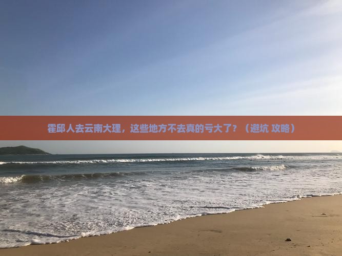 霍邱去云南大理必去地 霍邱去云南大理必去地