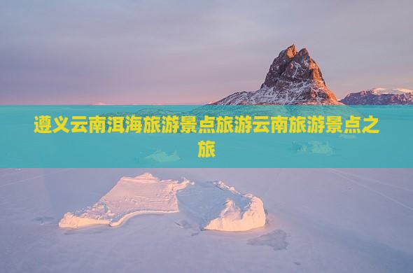 遵义去云南洱海自由团