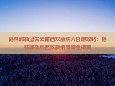 锡林郭勒盟去云南西双版纳六日游