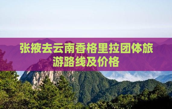 张掖去云南香格里拉团体旅游