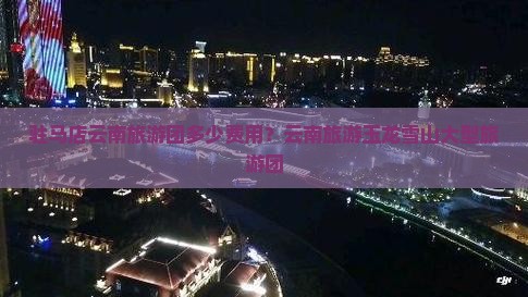 驻马店去云南玉龙雪山大型旅游团