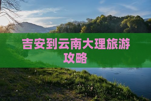 吉安到云南大理门票