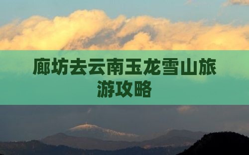 廊坊去云南玉龙雪山攻略