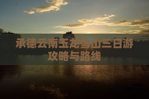 承德去云南玉龙雪山三日游