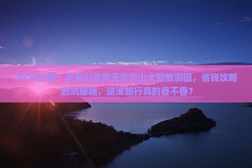 武夷山到云南玉龙雪山大型旅游团