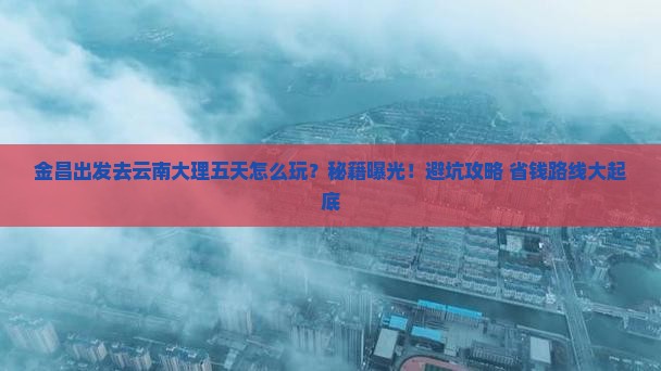 金昌到云南大理五日游