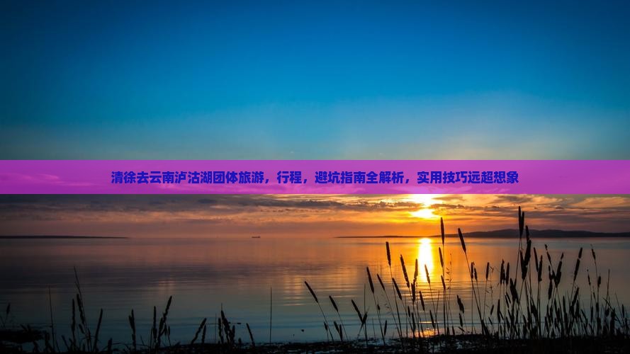 清徐去云南泸沽湖团体旅游