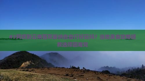 阿坝去云南西双版纳自由行