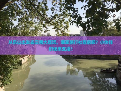 乐山去云南大理旅行社