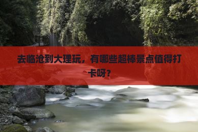 临沧去云南大理景点