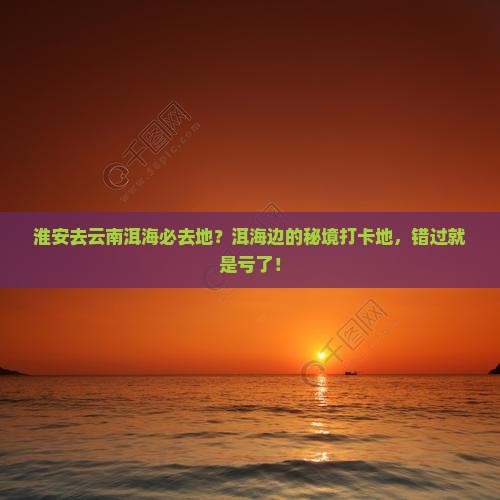 淮安去云南洱海必去地
