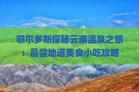 鄂尔多斯到云南温泉旅游小吃