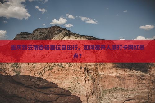 重庆到云南香格里拉自由行