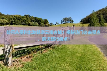 垦利去云南古城必去地
