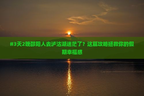 邵阳去云南泸沽湖自由团