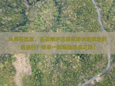 黄石去云南泸沽湖自由团