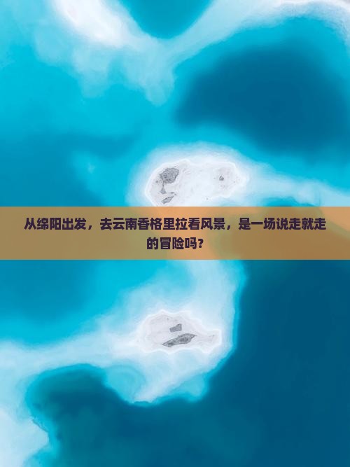 绵阳去云南香格里拉景点