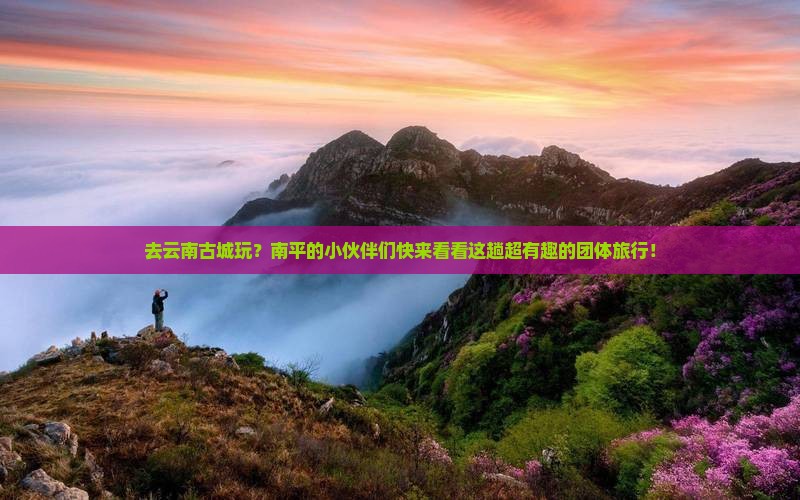 南平去云南古城团体旅游