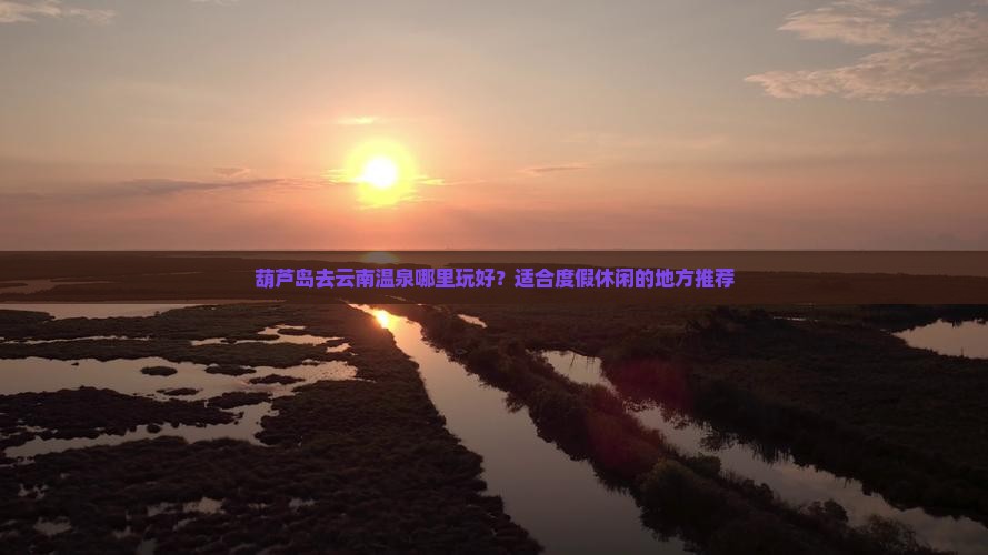 葫芦岛去云南温泉哪里玩