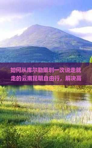 库尔勒去云南昆明自由行