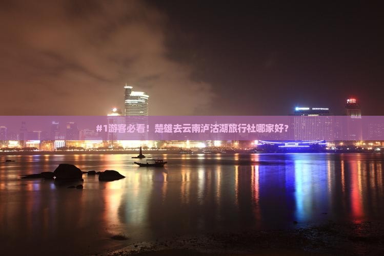 楚雄到云南泸沽湖旅行社