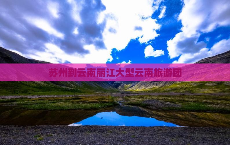 苏州到云南丽江大型旅游团