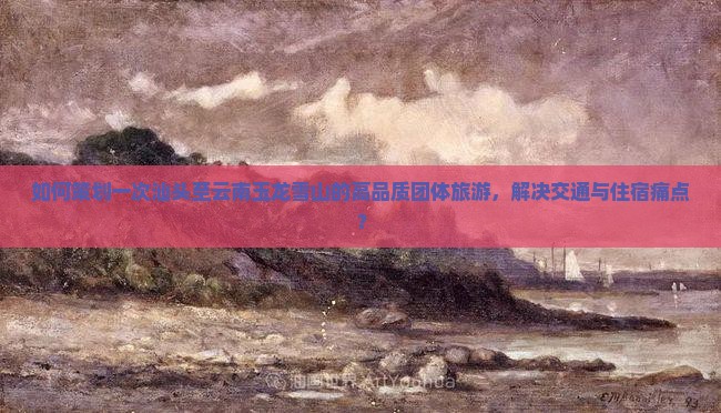 汕头去云南玉龙雪山团体旅游