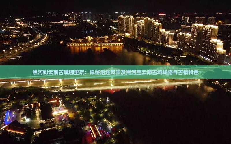 黑河到云南古城哪里玩