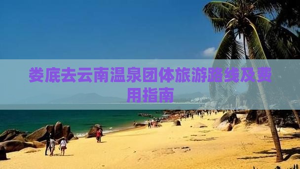 娄底去云南温泉团体旅游